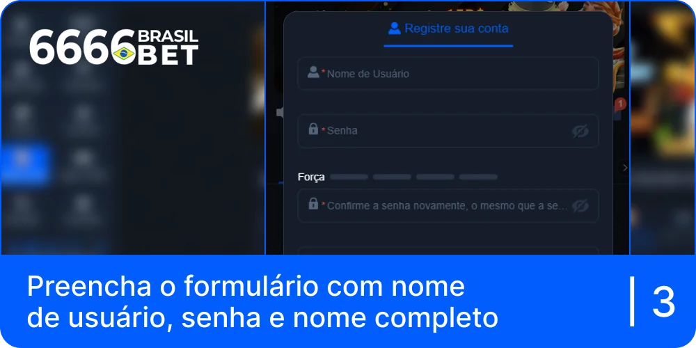 Preencha o formulário 6666bet com o seu nome de utilizador, palavra-passe e nome completo